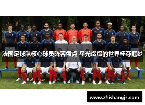 法国足球队核心球员阵容盘点 星光熠熠的世界杯夺冠梦
