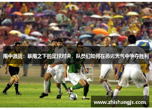 雨中激战：暴雨之下的足球对决，队员们如何在恶劣天气中争夺胜利