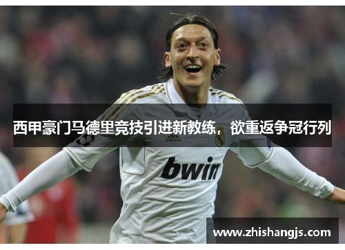 西甲豪门马德里竞技引进新教练，欲重返争冠行列
