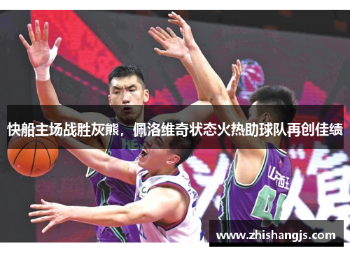 快船主场战胜灰熊，佩洛维奇状态火热助球队再创佳绩