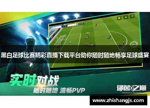 黑白足球比赛精彩直播下载平台助你随时随地畅享足球盛宴